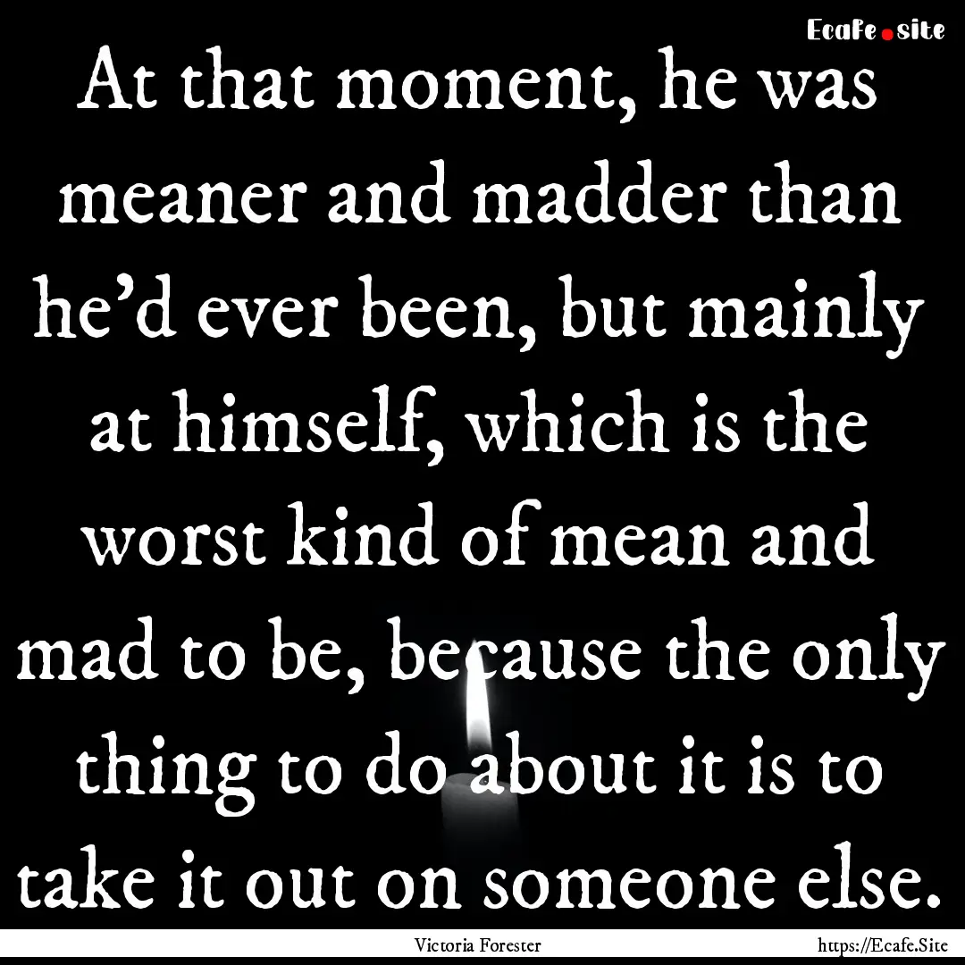 At that moment, he was meaner and madder.... : Quote by Victoria Forester