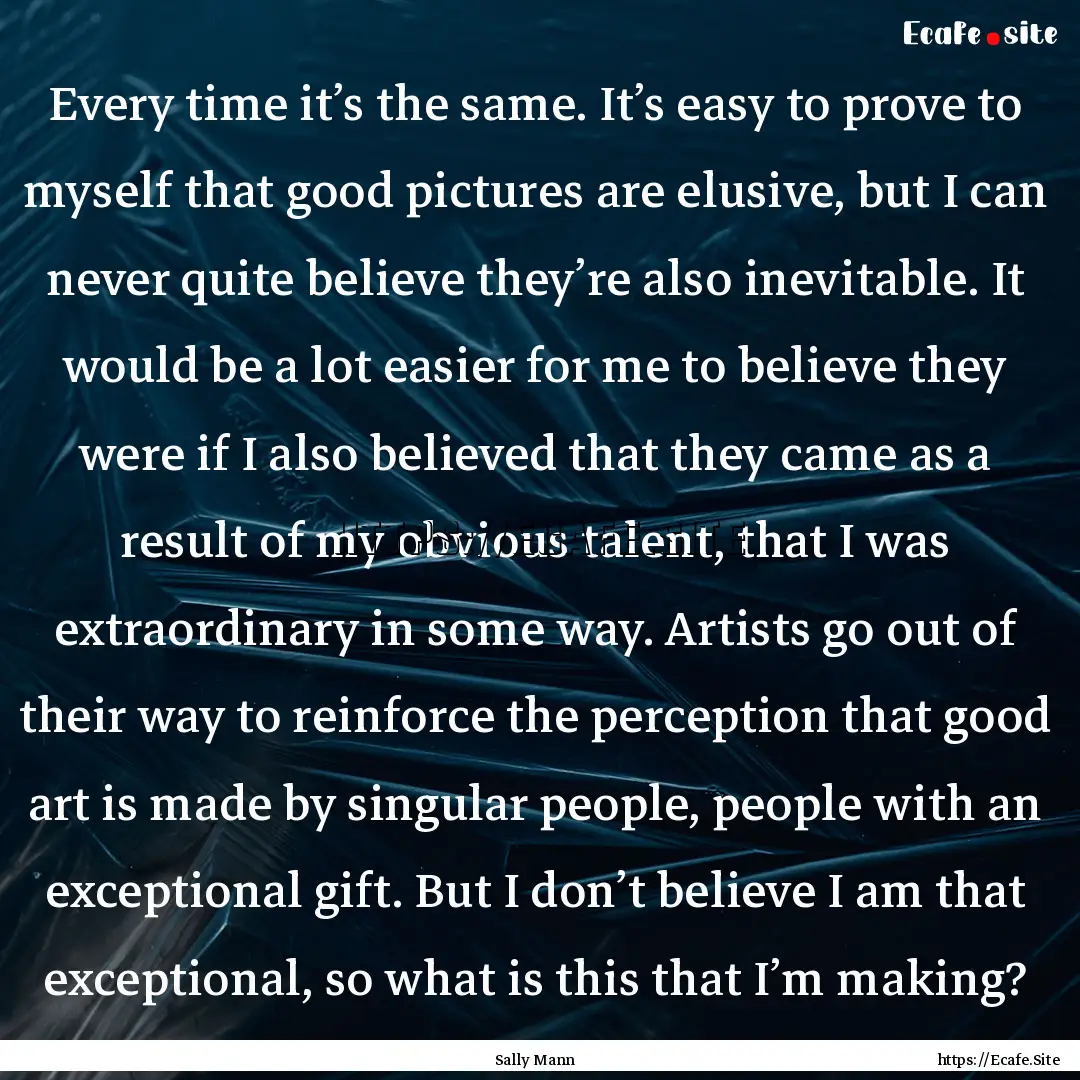 Every time it’s the same. It’s easy to.... : Quote by Sally Mann