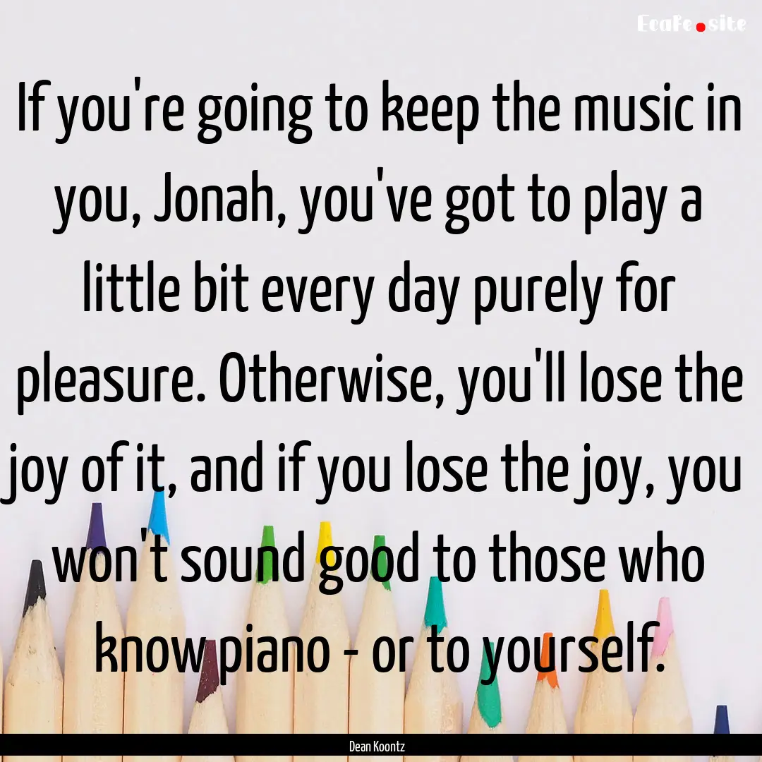 If you're going to keep the music in you,.... : Quote by Dean Koontz