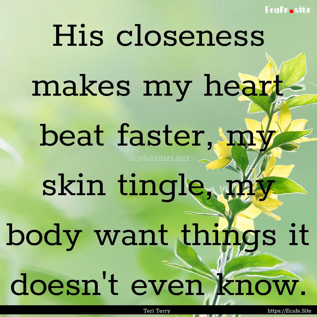 His closeness makes my heart beat faster,.... : Quote by Teri Terry