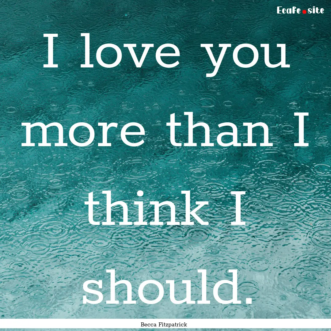 I love you more than I think I should. : Quote by Becca Fitzpatrick