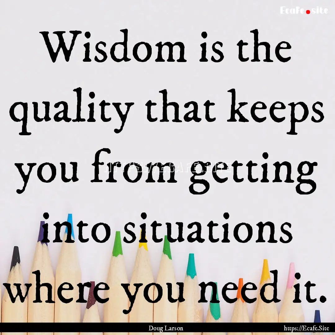 Wisdom is the quality that keeps you from.... : Quote by Doug Larson