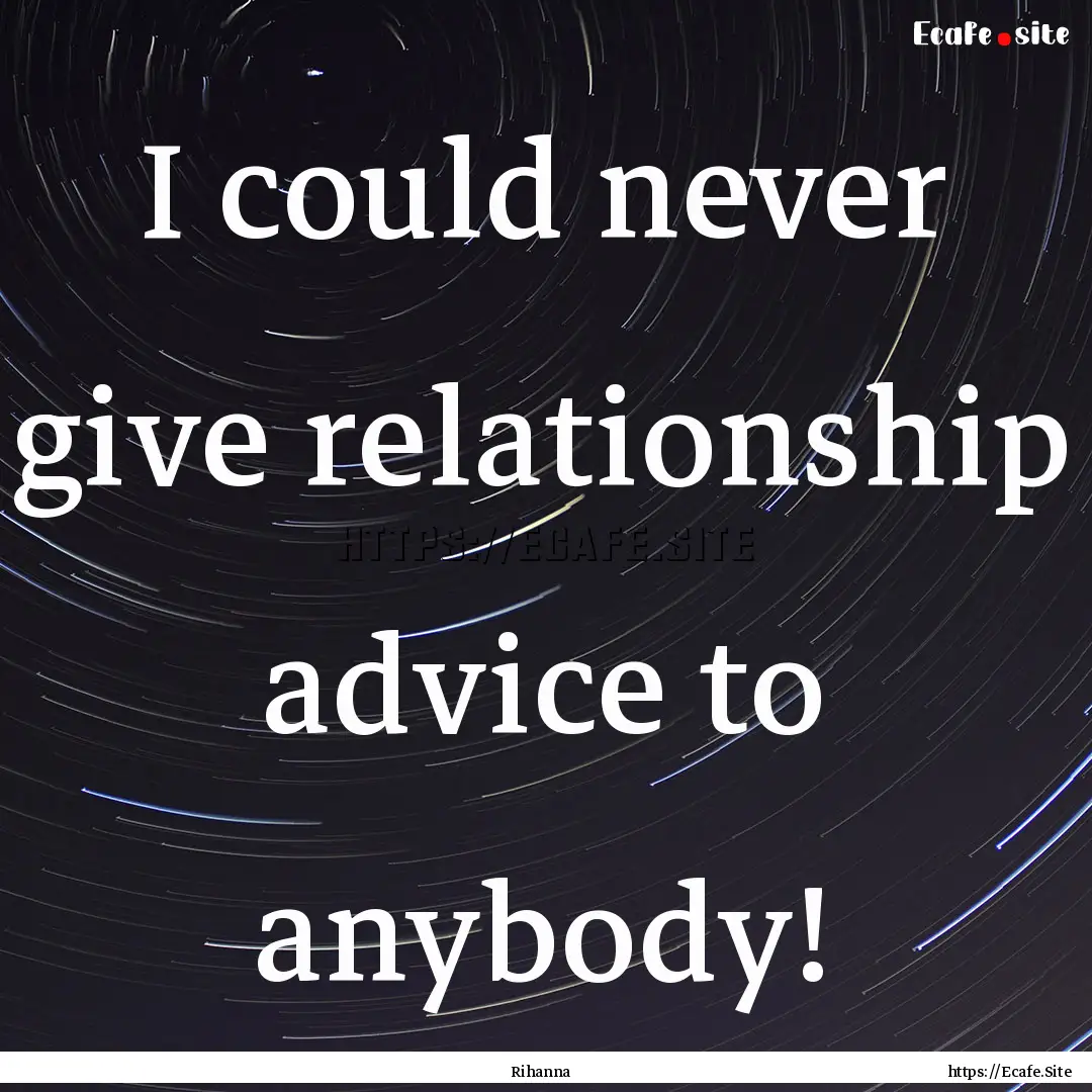 I could never give relationship advice to.... : Quote by Rihanna