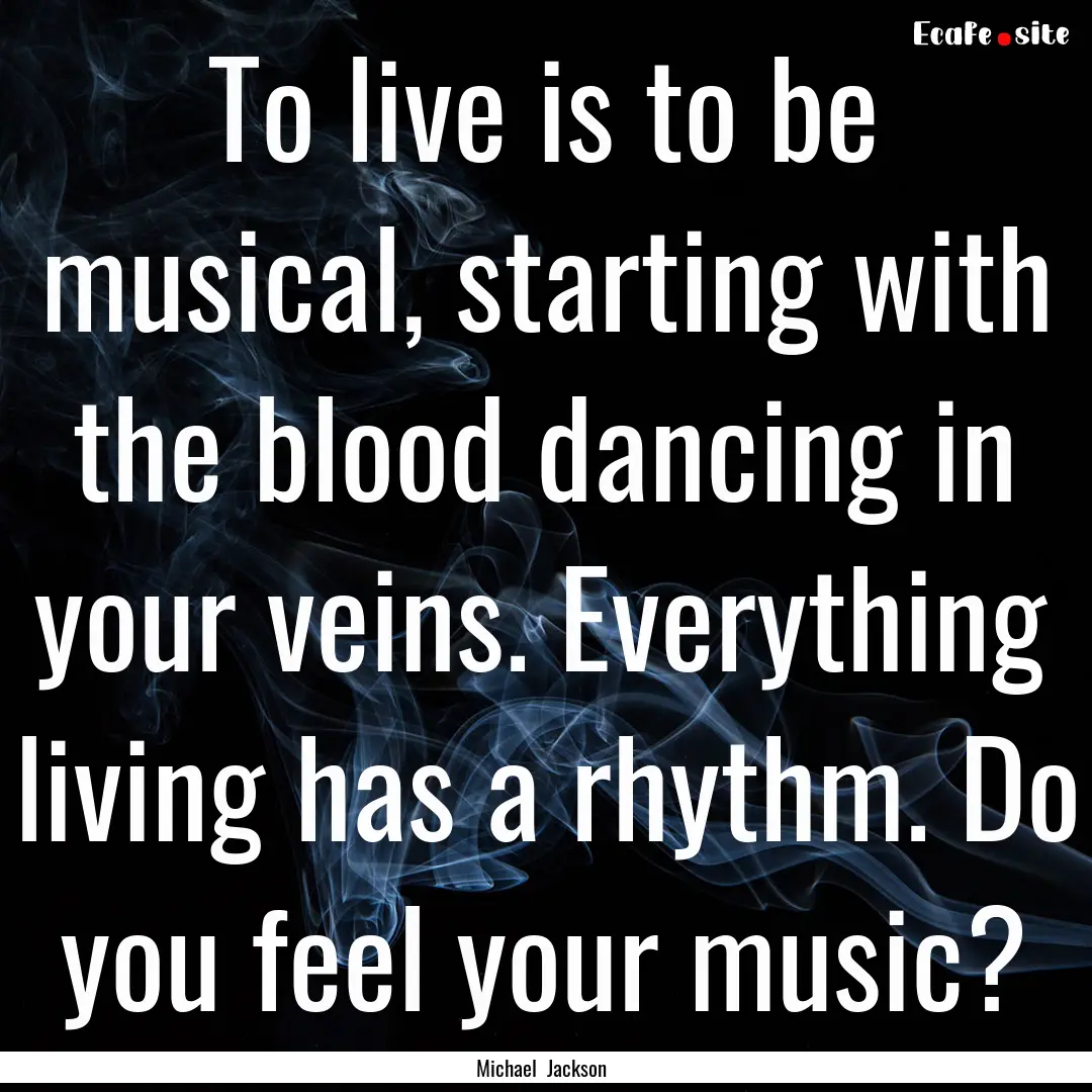 To live is to be musical, starting with the.... : Quote by Michael Jackson