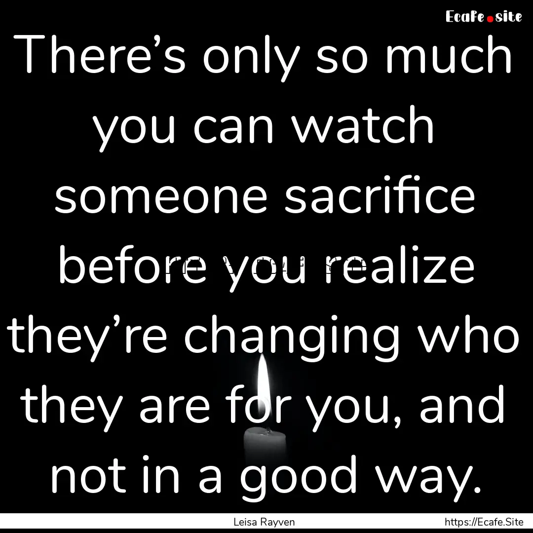 There’s only so much you can watch someone.... : Quote by Leisa Rayven