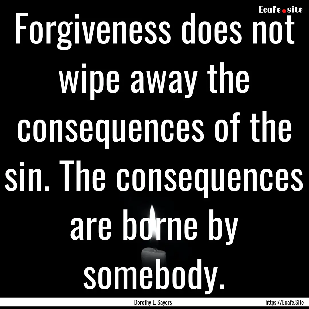 Forgiveness does not wipe away the consequences.... : Quote by Dorothy L. Sayers