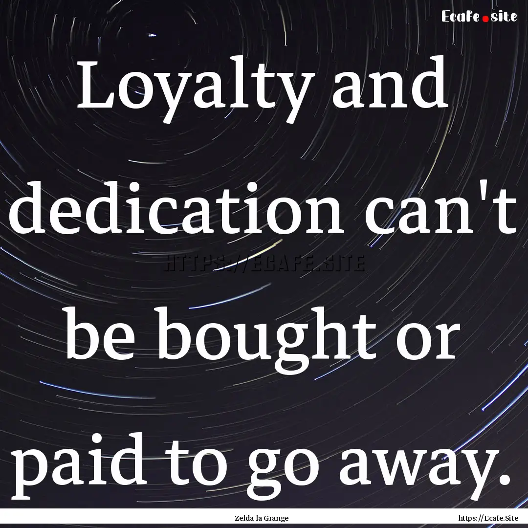 Loyalty and dedication can't be bought or.... : Quote by Zelda la Grange