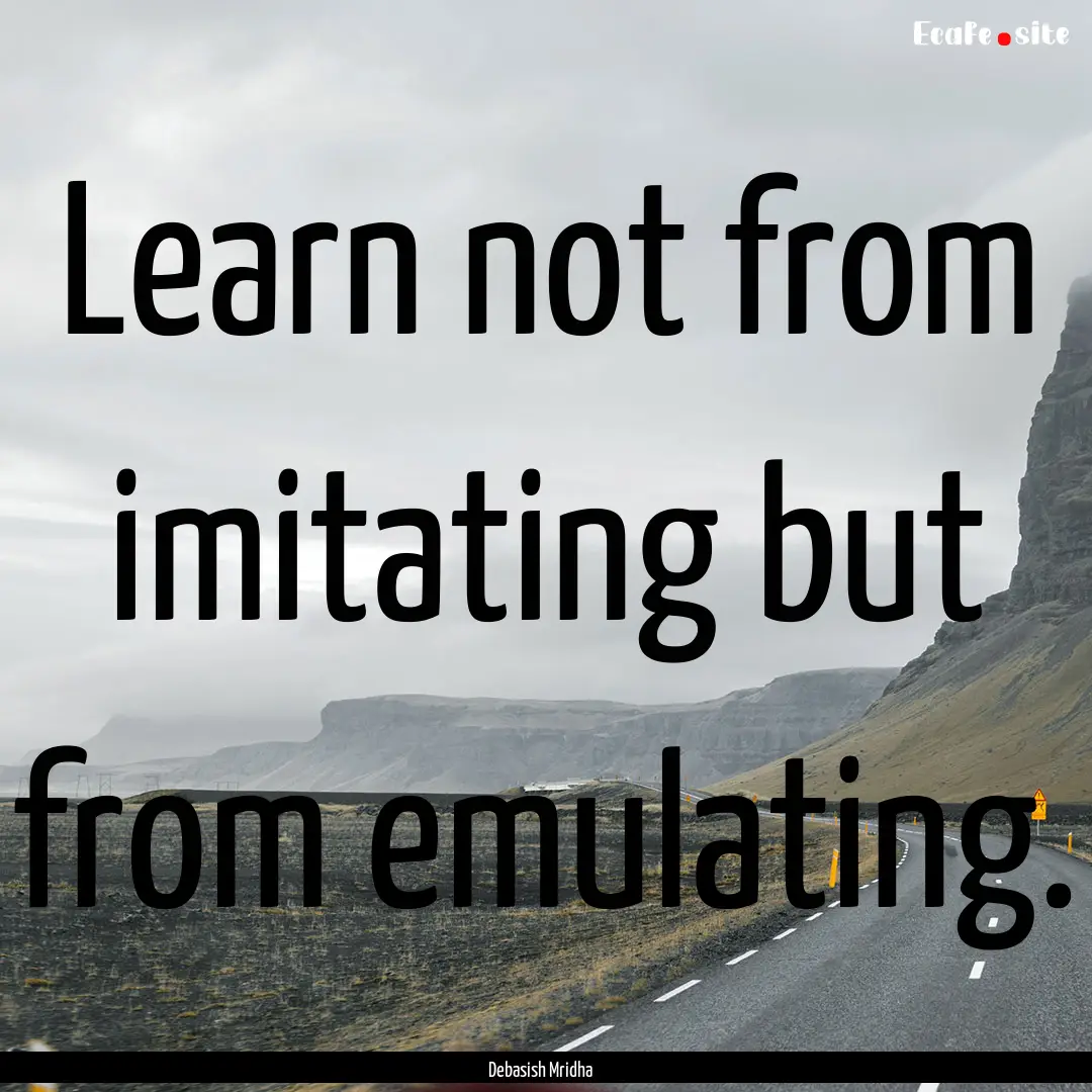 Learn not from imitating but from emulating..... : Quote by Debasish Mridha