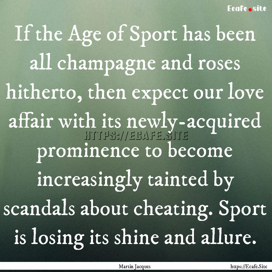 If the Age of Sport has been all champagne.... : Quote by Martin Jacques