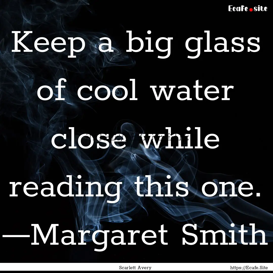 Keep a big glass of cool water close while.... : Quote by Scarlett Avery