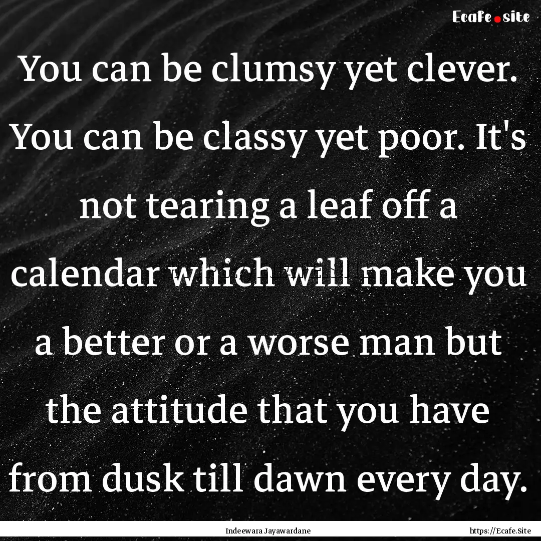 You can be clumsy yet clever. You can be.... : Quote by Indeewara Jayawardane