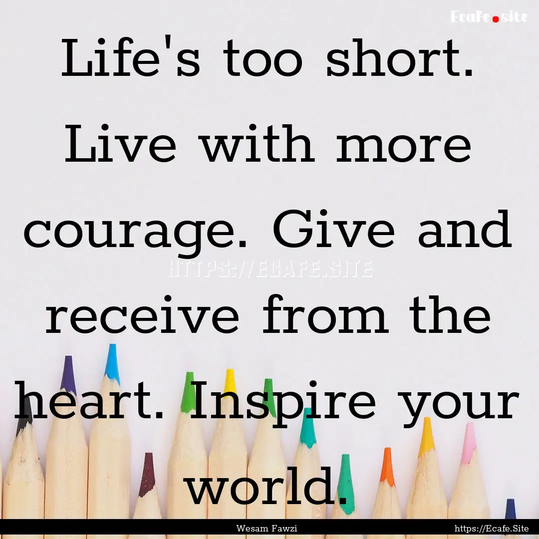 Life's too short. Live with more courage..... : Quote by Wesam Fawzi