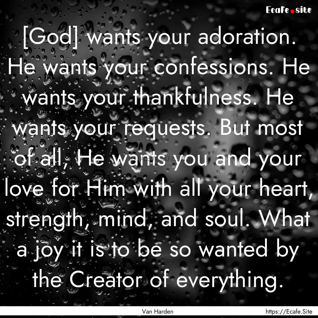 [God] wants your adoration. He wants your.... : Quote by Van Harden