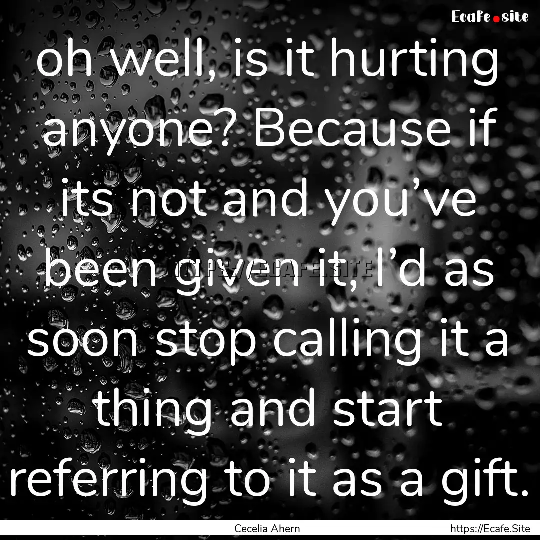 oh well, is it hurting anyone? Because if.... : Quote by Cecelia Ahern