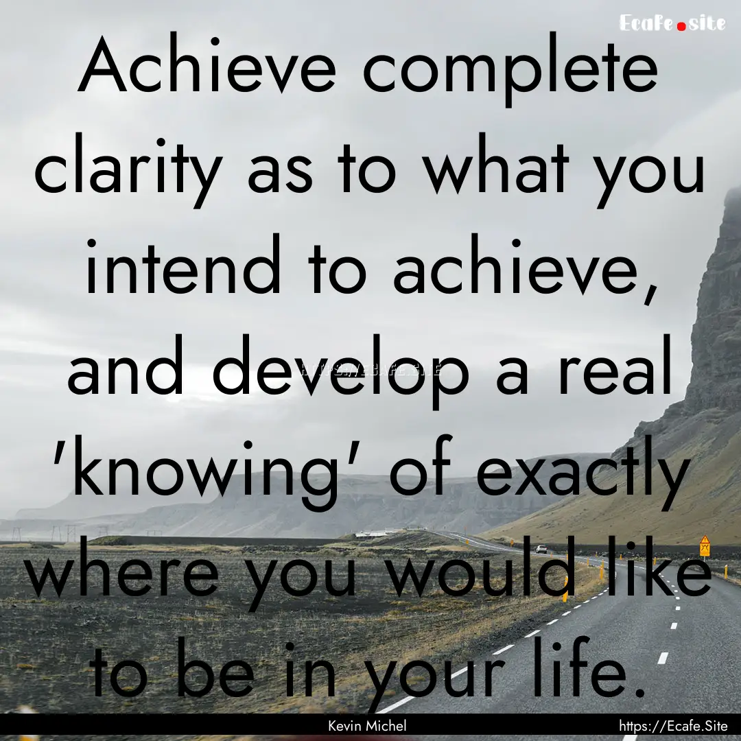 Achieve complete clarity as to what you intend.... : Quote by Kevin Michel