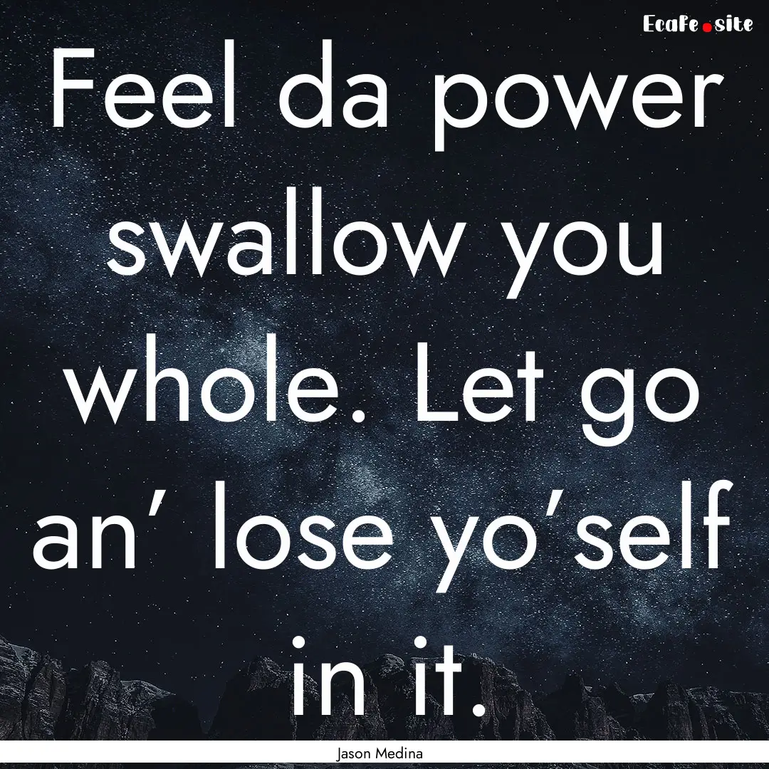 Feel da power swallow you whole. Let go an’.... : Quote by Jason Medina