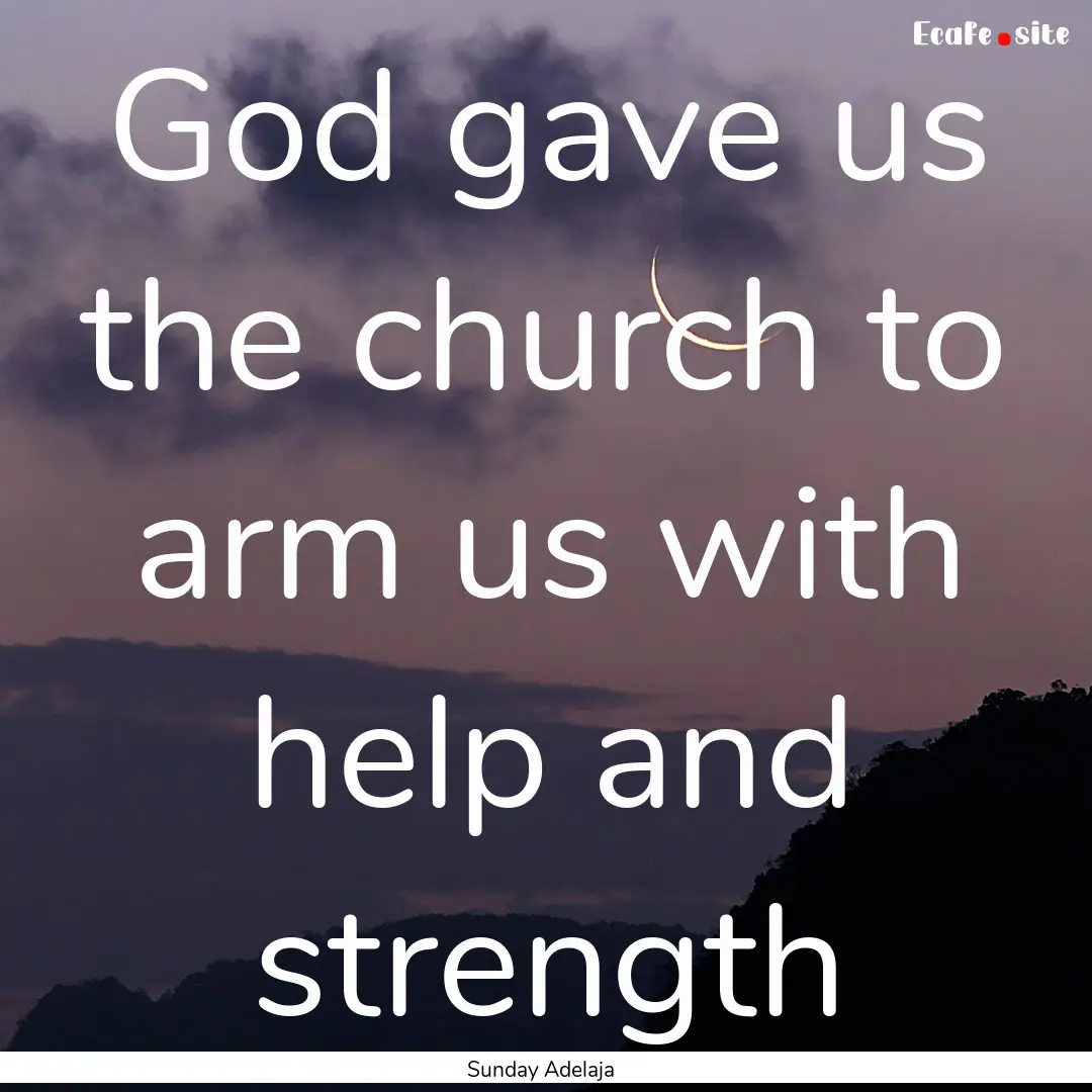 God gave us the church to arm us with help.... : Quote by Sunday Adelaja