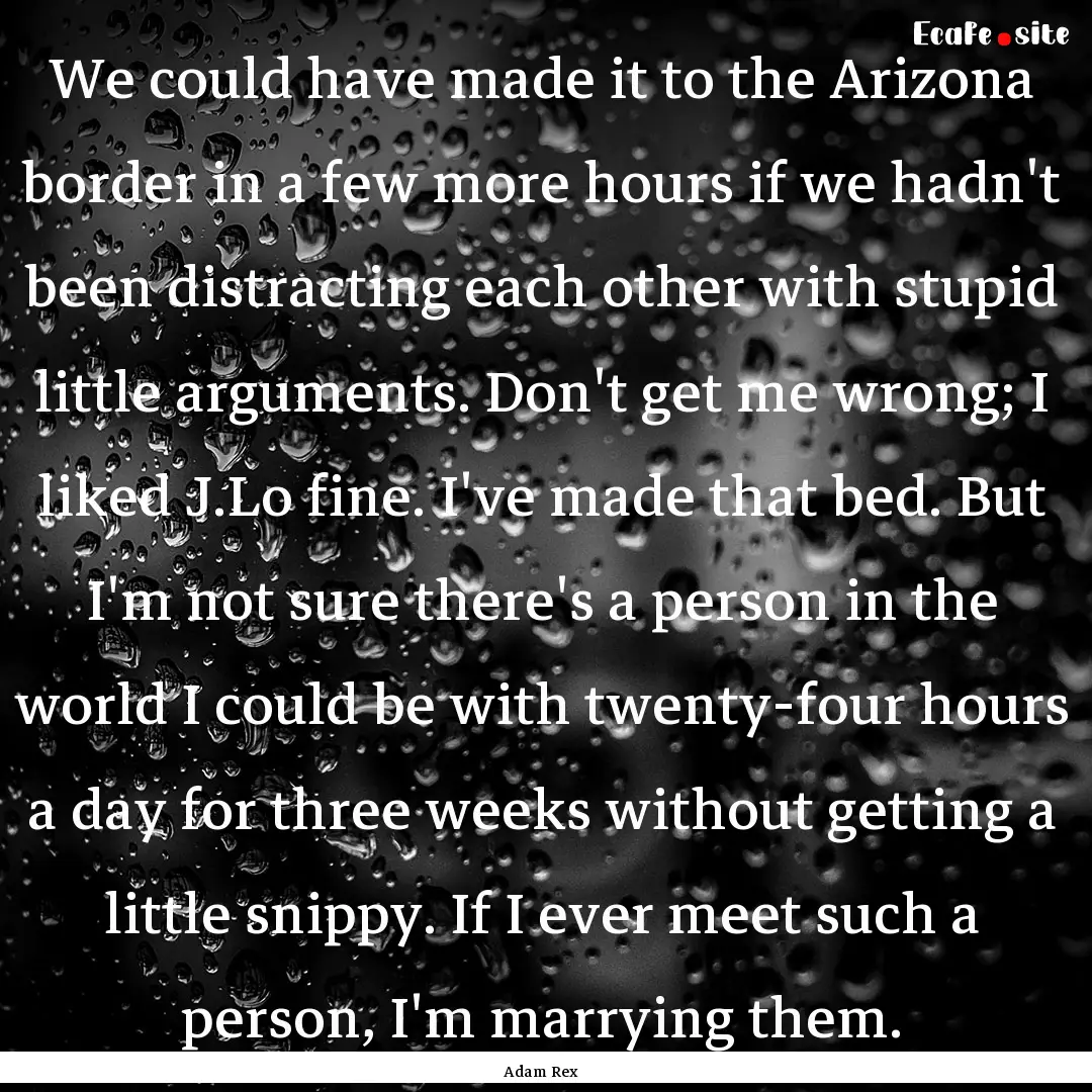 We could have made it to the Arizona border.... : Quote by Adam Rex