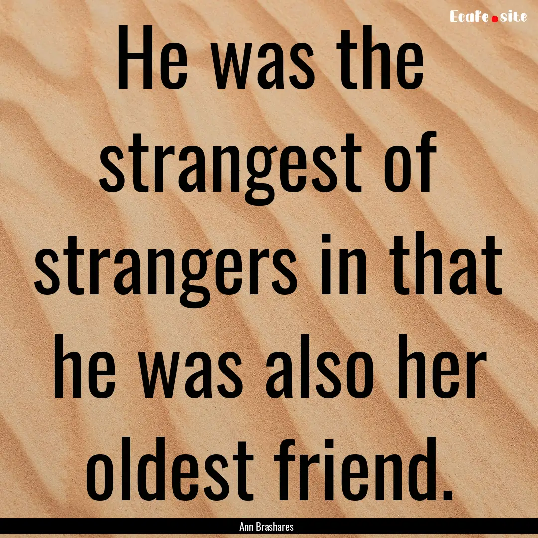 He was the strangest of strangers in that.... : Quote by Ann Brashares