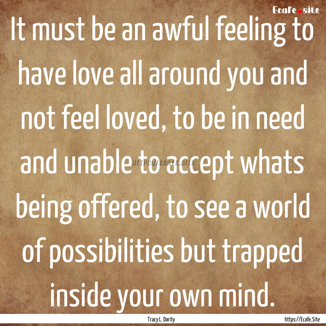 It must be an awful feeling to have love.... : Quote by Tracy L. Darity