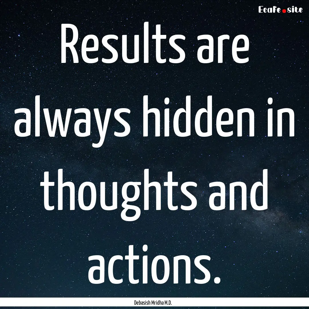 Results are always hidden in thoughts and.... : Quote by Debasish Mridha M.D.