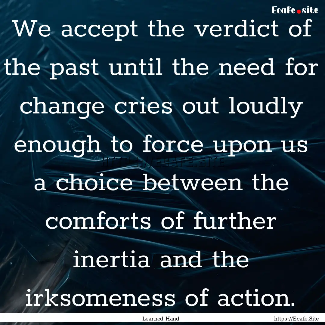 We accept the verdict of the past until the.... : Quote by Learned Hand