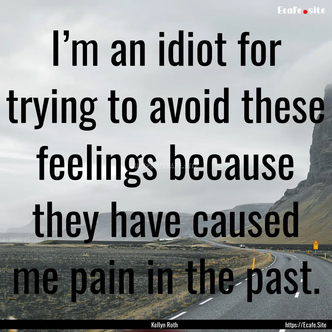 I’m an idiot for trying to avoid these.... : Quote by Kellyn Roth