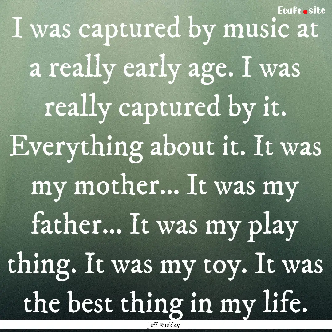 I was captured by music at a really early.... : Quote by Jeff Buckley