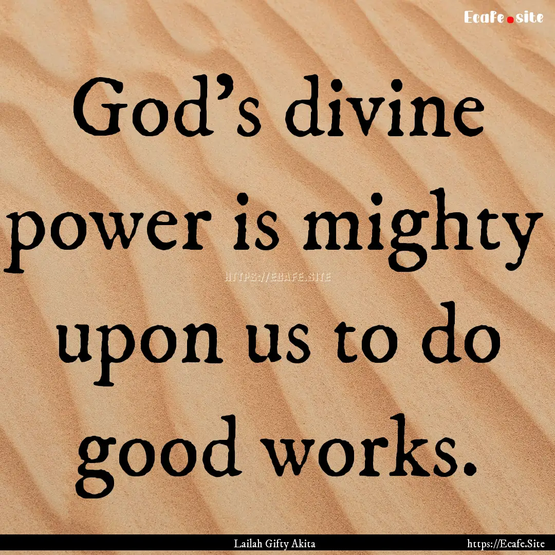 God's divine power is mighty upon us to do.... : Quote by Lailah Gifty Akita