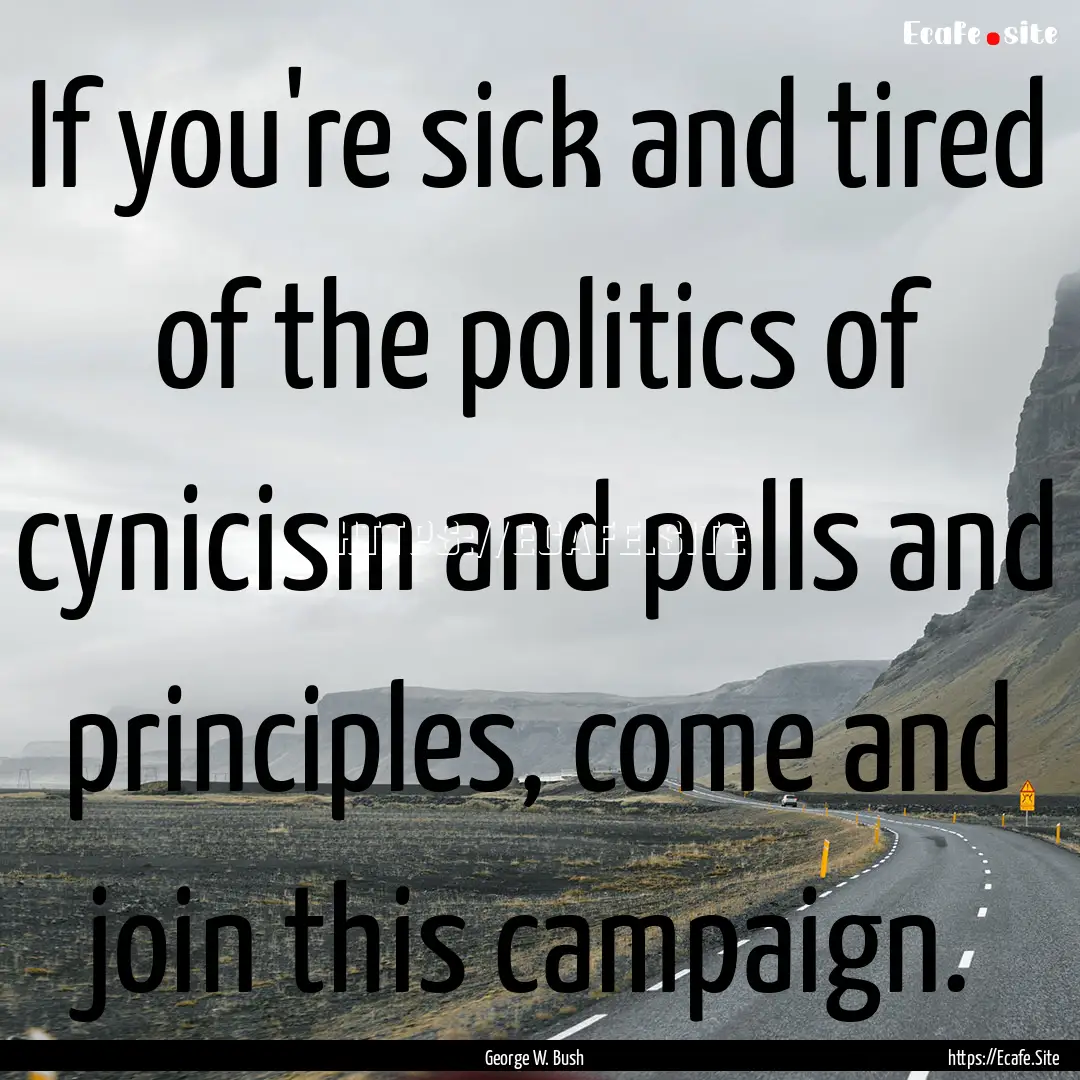 If you're sick and tired of the politics.... : Quote by George W. Bush