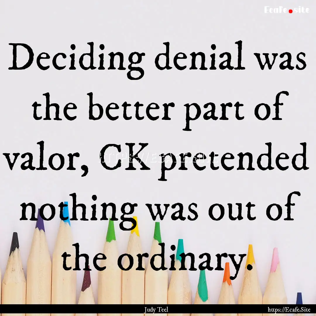 Deciding denial was the better part of valor,.... : Quote by Judy Teel