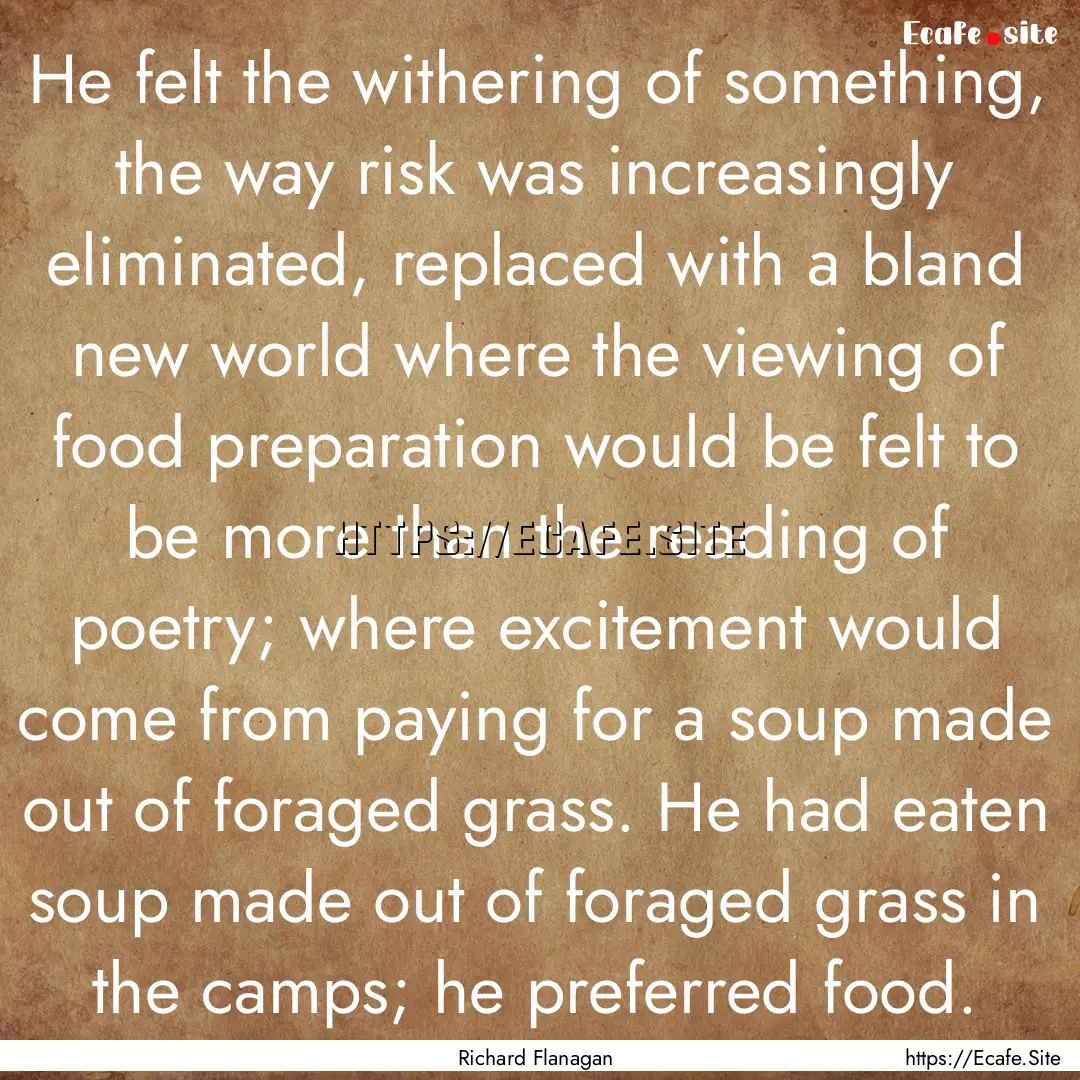 He felt the withering of something, the way.... : Quote by Richard Flanagan