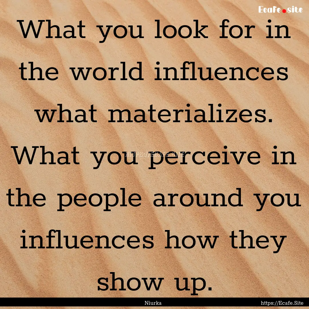 What you look for in the world influences.... : Quote by Niurka