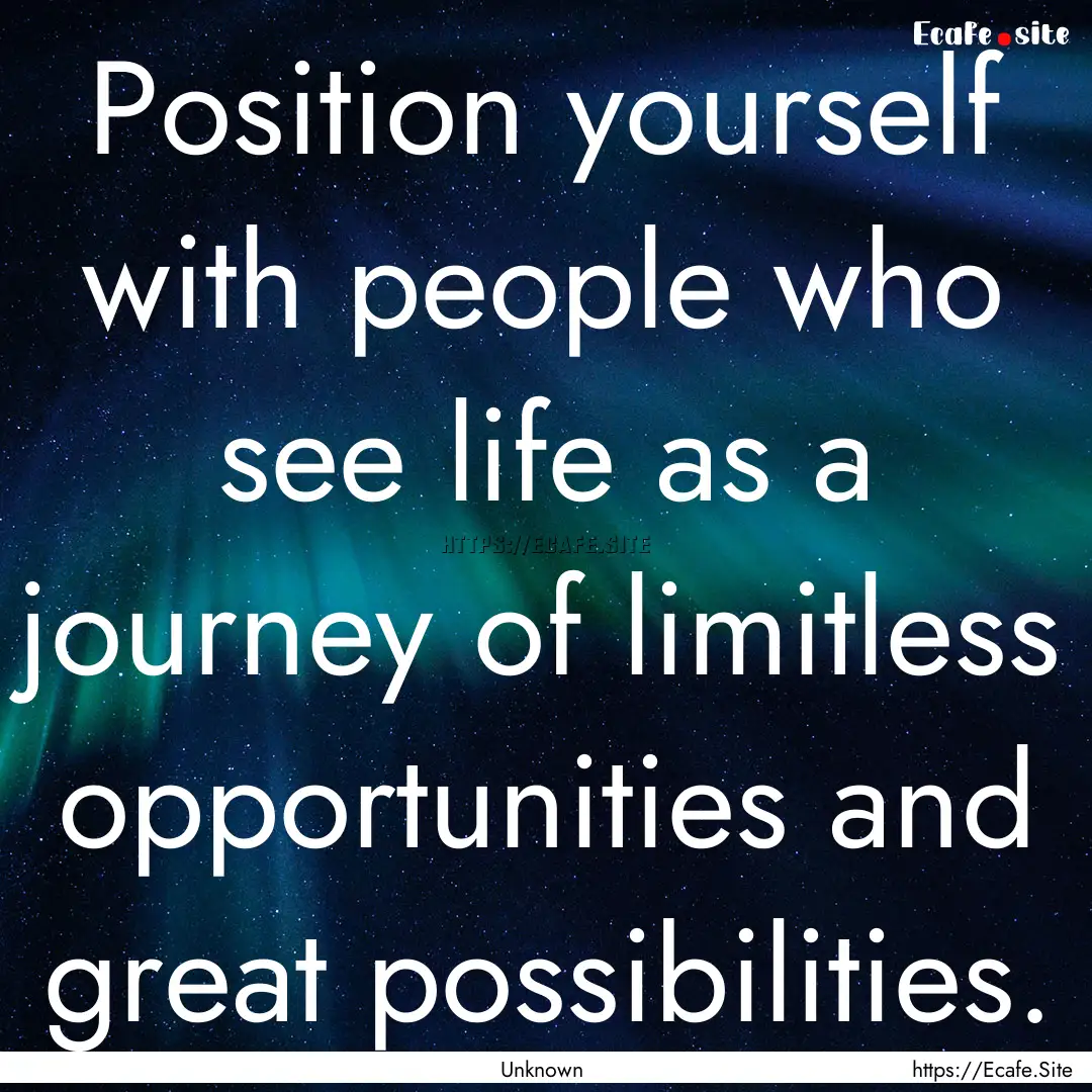 Position yourself with people who see life.... : Quote by Unknown