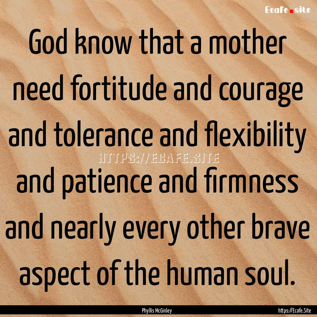 God know that a mother need fortitude and.... : Quote by Phyllis McGinley