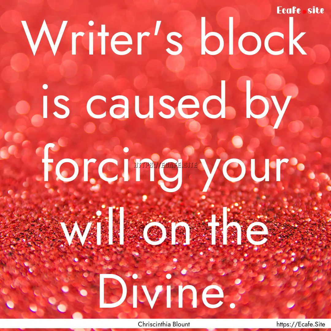 Writer's block is caused by forcing your.... : Quote by Chriscinthia Blount