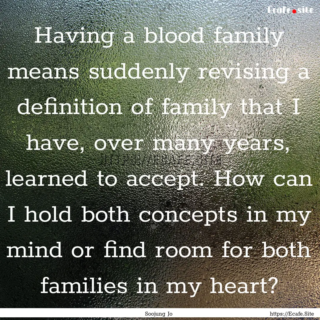 Having a blood family means suddenly revising.... : Quote by Soojung Jo