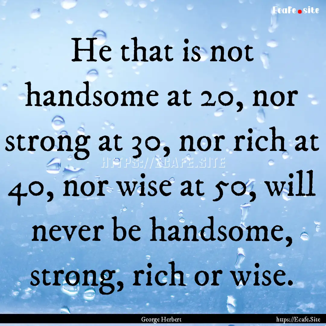 He that is not handsome at 20, nor strong.... : Quote by George Herbert