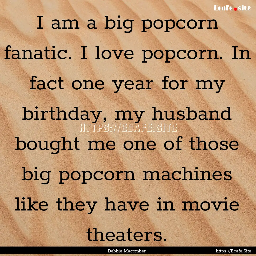 I am a big popcorn fanatic. I love popcorn..... : Quote by Debbie Macomber