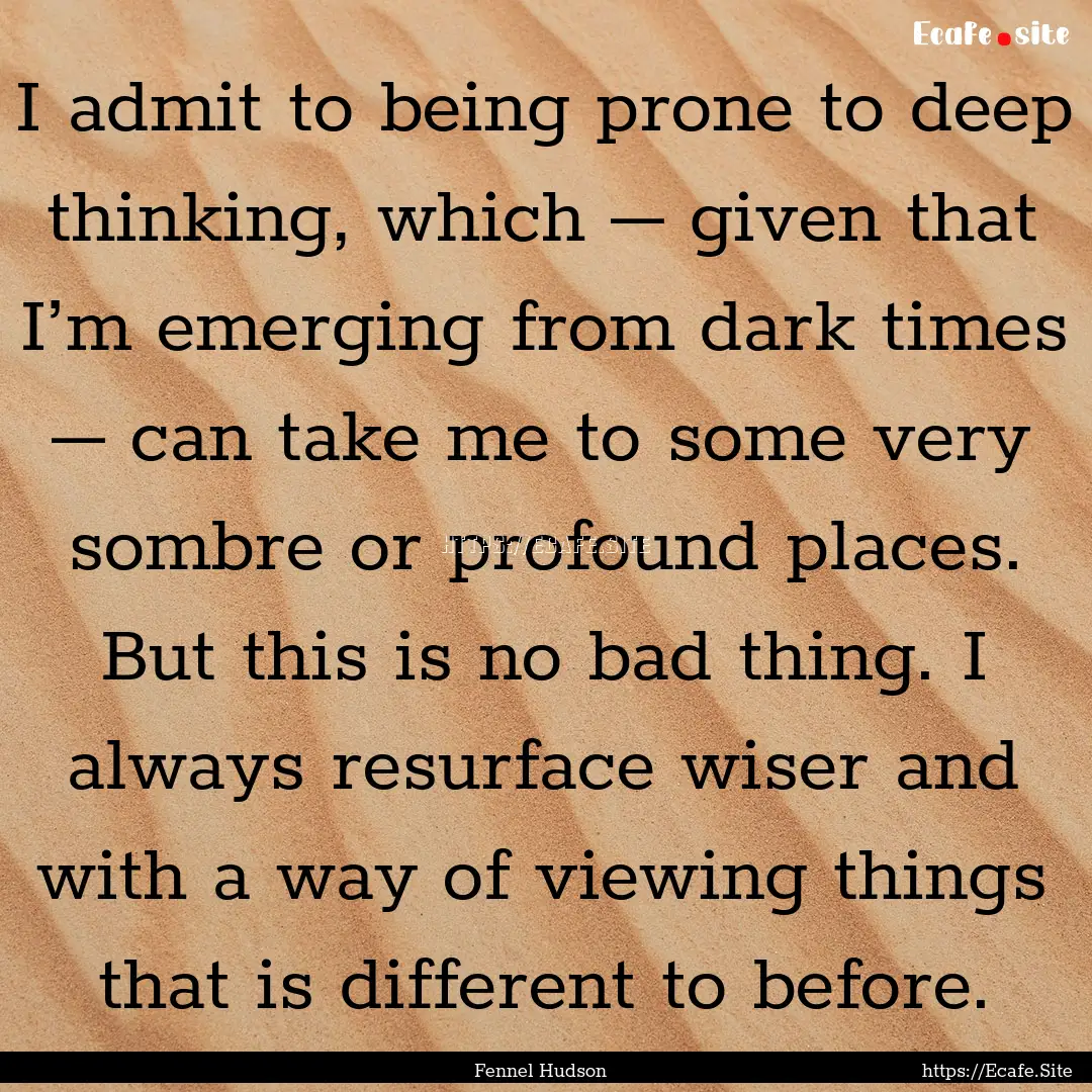 I admit to being prone to deep thinking,.... : Quote by Fennel Hudson