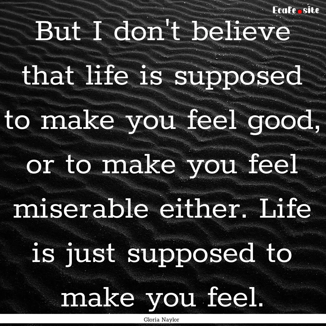 But I don't believe that life is supposed.... : Quote by Gloria Naylor