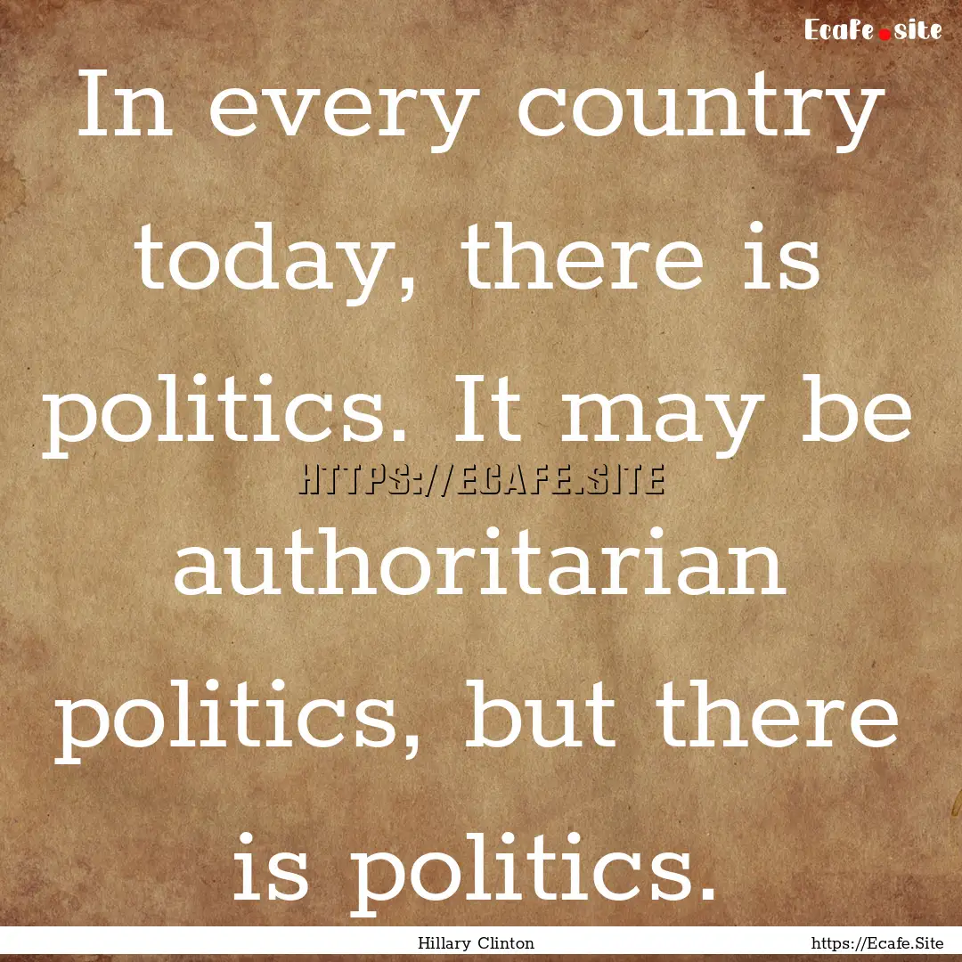 In every country today, there is politics..... : Quote by Hillary Clinton