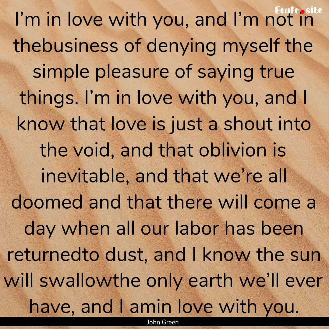 I’m in love with you, and I’m not in.... : Quote by John Green