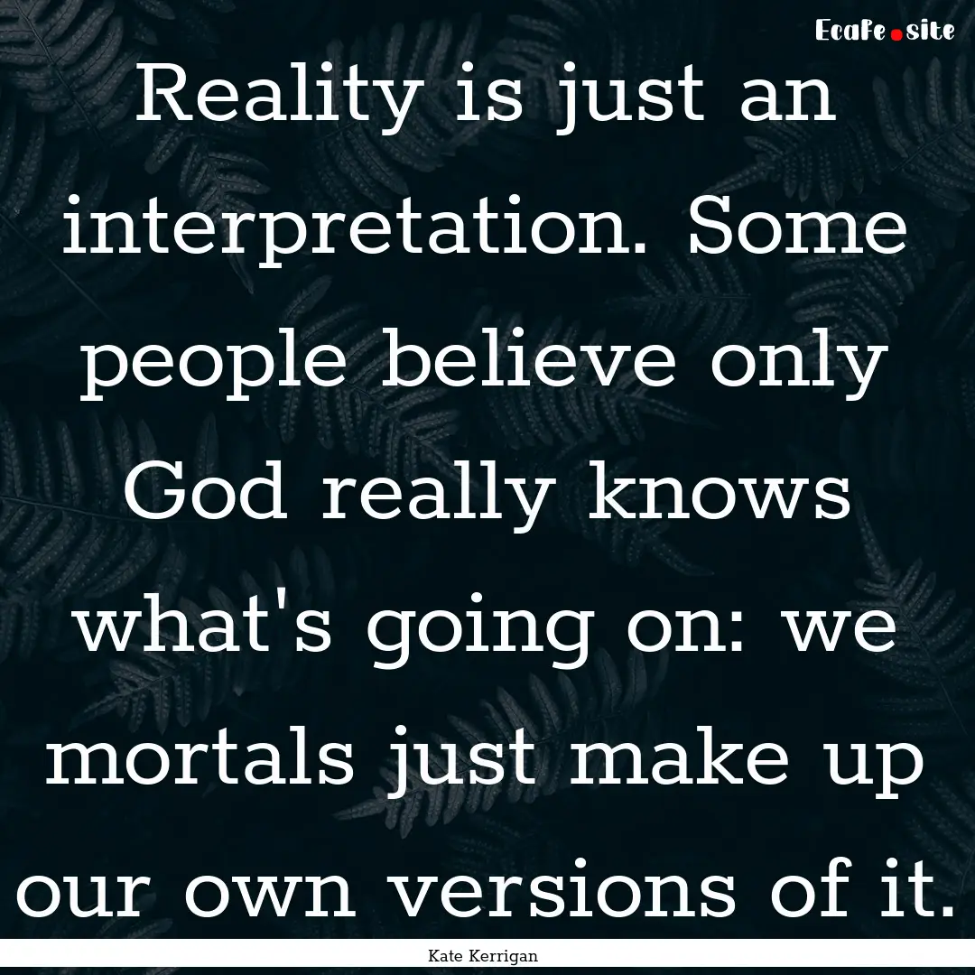 Reality is just an interpretation. Some people.... : Quote by Kate Kerrigan