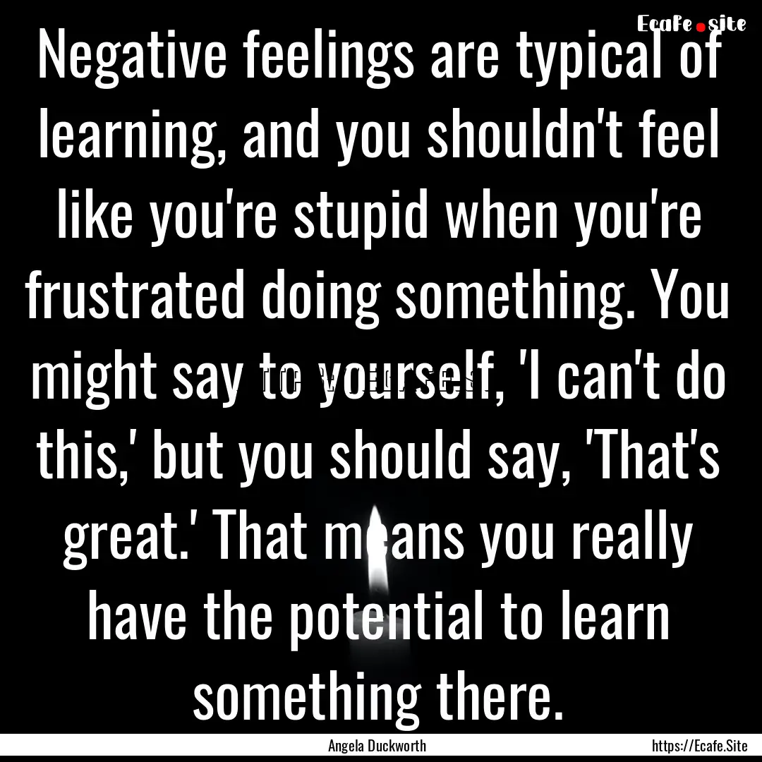 Negative feelings are typical of learning,.... : Quote by Angela Duckworth