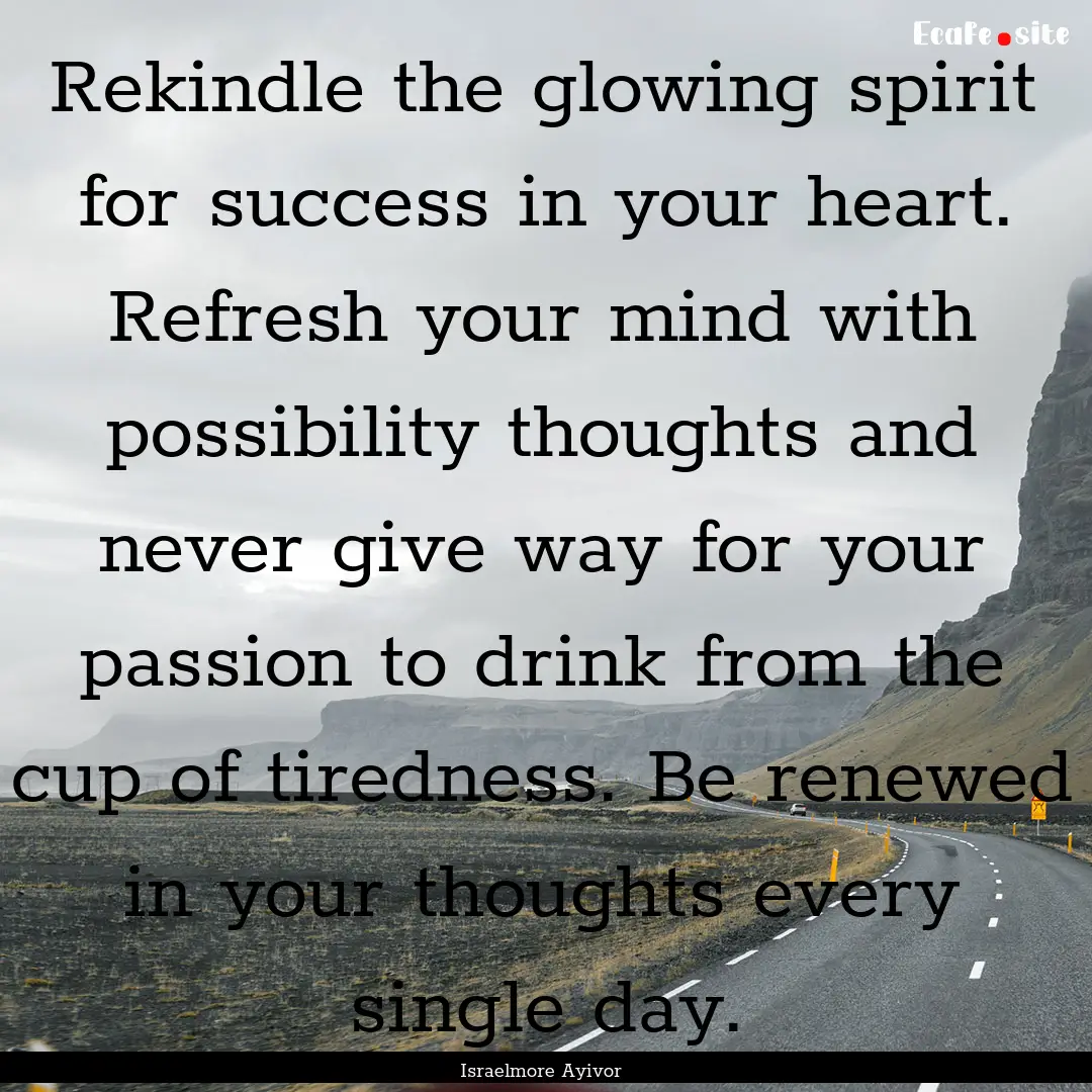 Rekindle the glowing spirit for success in.... : Quote by Israelmore Ayivor