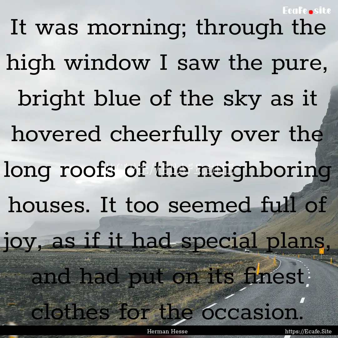 It was morning; through the high window I.... : Quote by Herman Hesse