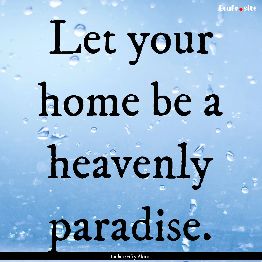 Let your home be a heavenly paradise. : Quote by Lailah Gifty Akita