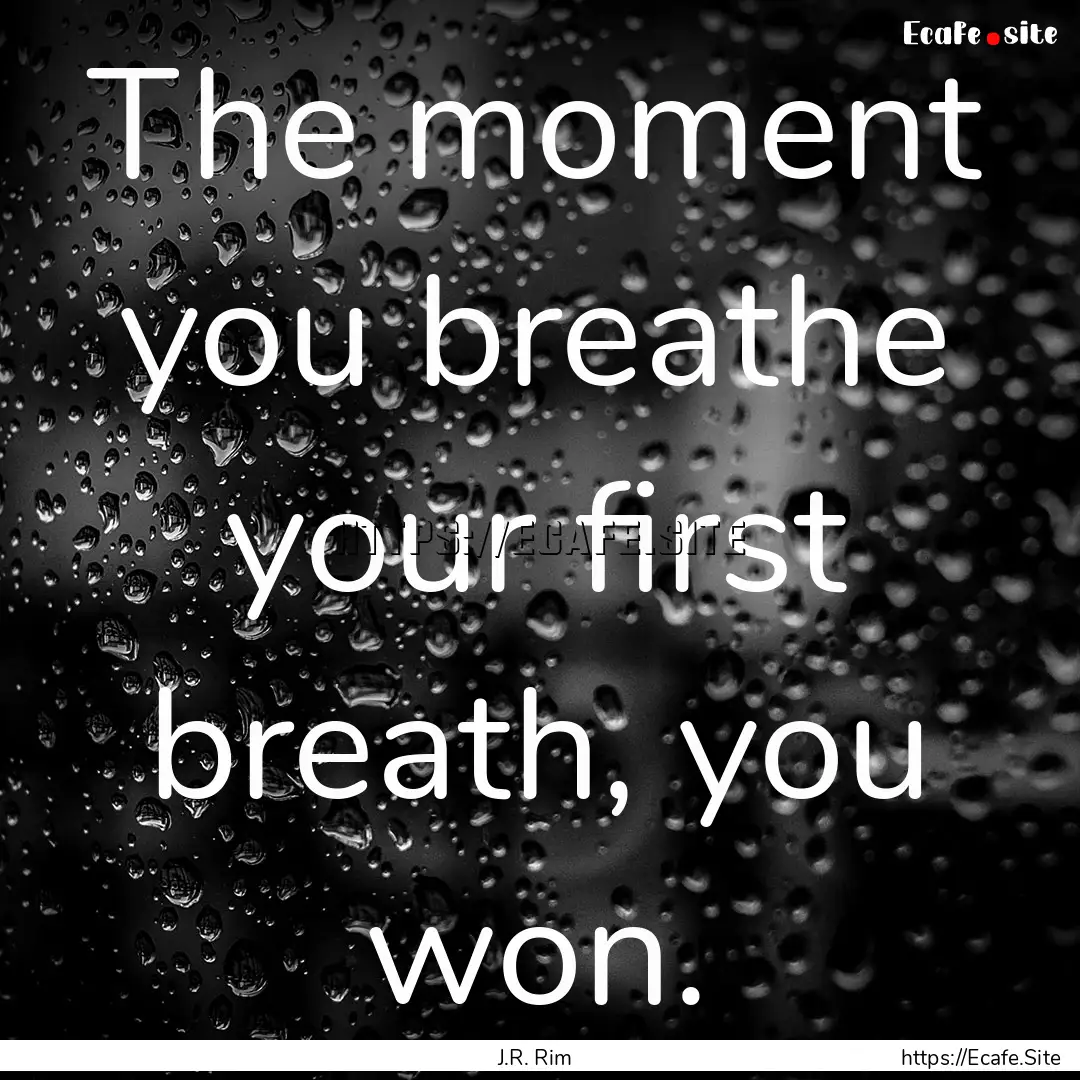 The moment you breathe your first breath,.... : Quote by J.R. Rim