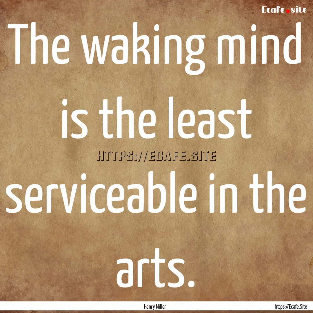 The waking mind is the least serviceable.... : Quote by Henry Miller